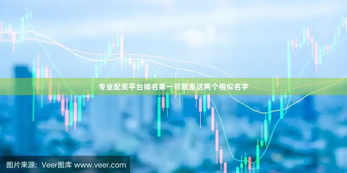 专业配资平台排名第一可就是这两个相似名字