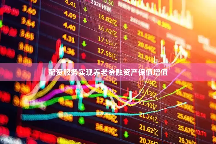配资服务实现养老金融资产保值增值