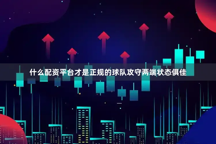 什么配资平台才是正规的球队攻守两端状态俱佳