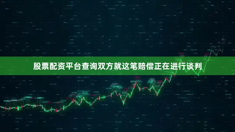 股票配资平台查询双方就这笔赔偿正在进行谈判