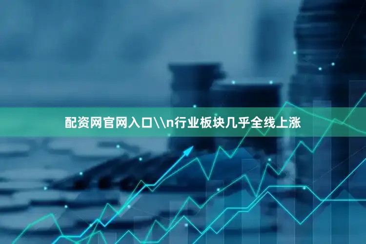 配资网官网入口\n行业板块几乎全线上涨