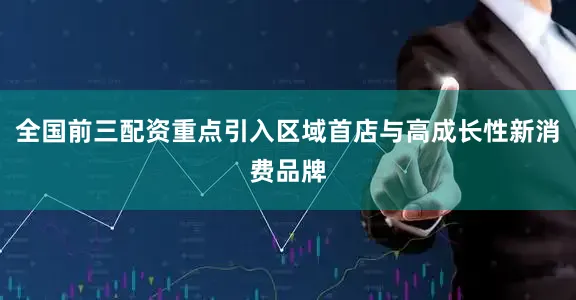 全国前三配资重点引入区域首店与高成长性新消费品牌