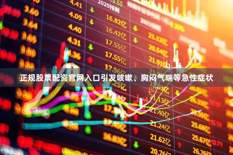 正规股票配资官网入口引发咳嗽、胸闷气喘等急性症状