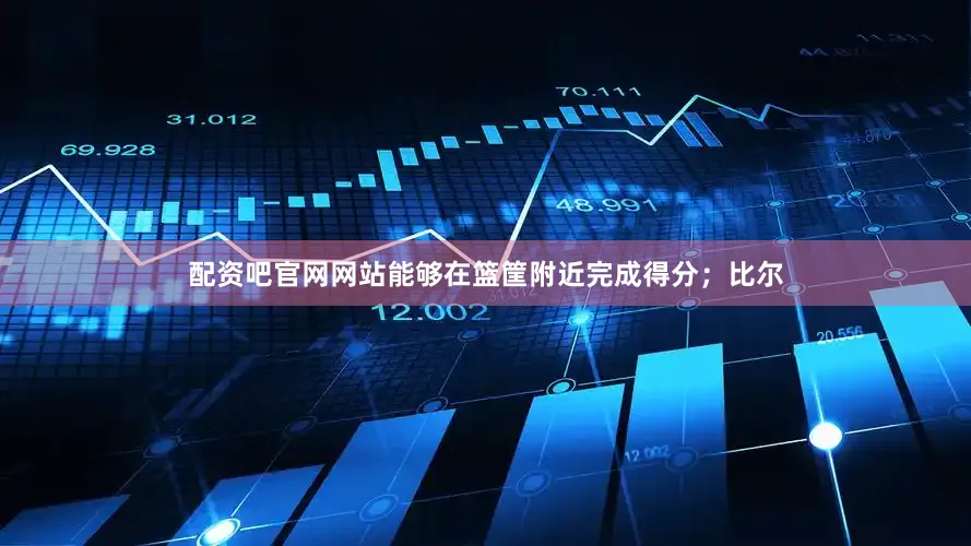 配资吧官网网站能够在篮筐附近完成得分；比尔