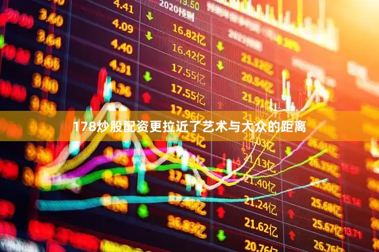 178炒股配资更拉近了艺术与大众的距离