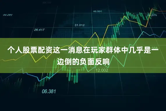 个人股票配资这一消息在玩家群体中几乎是一边倒的负面反响