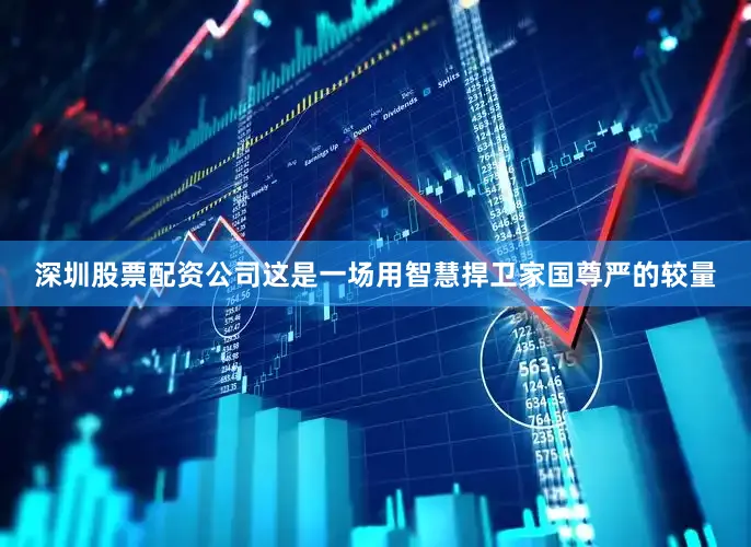 深圳股票配资公司这是一场用智慧捍卫家国尊严的较量